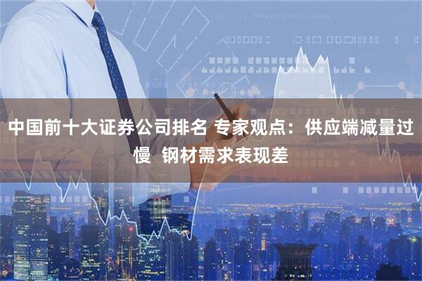 中国前十大证券公司排名 专家观点：供应端减量过慢  钢材需求表现差